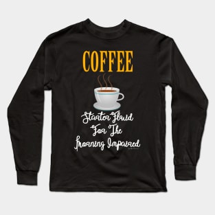 Coffee - Starter Fluid For The Morning Impaired Long Sleeve T-Shirt